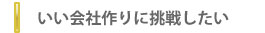 いい会社作りに挑戦したい